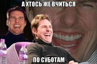 А ХТОСЬ ЖЕ ВЧИТЬСЯ ПО СУБОТАМ