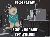 рефераты!! я хочу больше рефератов!!