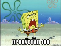  пропустил 109