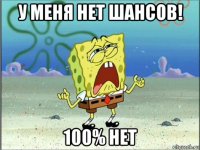 у меня нет шансов! 100% нет