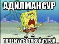 Адилмансур Почему ты такой турой