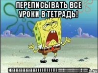 Переписывать все уроки в тетрадь! НЕЕЕЕЕЕЕЕЕЕЕЕЕЕЕТТТТТТТТТТТТ!!!!!!!!!!!!!!!!!!!!!!!!!!!!