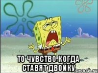  То чувство когда ставят двойку