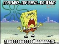 Почему?...Почему?...Почему? двооооооооооойкааааааа(((