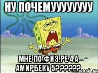 Ну почемуууууууу Мне по физ.ре 4 а Амирбеку 5??????