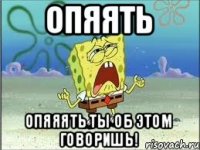 опяять опяяять ты об этом говоришь!