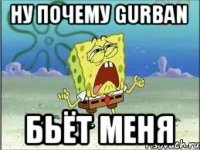 Ну почему gurban Бьёт меня