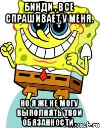 Бинди , все спрашивает у меня. Но я же не могу выполнять твои обязанности .