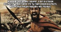 Ненавижу когда мне говорят "а вот я в твоем возрасте.." а мне похуй что ты там в моем возрасте, мы разные люди и жизни у нас разные. 