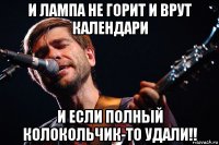 и лампа не горит и врут календари и если полный колокольчик-то удали!!