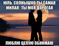 Юль, солнышко,ты самая милая , ты моя дорогая Люблю Целую Обнимаю