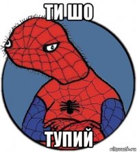 ти шо тупий