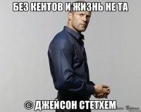 Без кентов и жизнь не та © Джейсон Стетхем