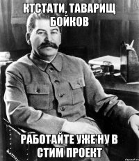 ктстати, таварищ бойков работайте уже ну в Стим проект