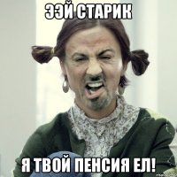 Ээй старик Я твой пенсия ел!