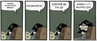 МОЖЕТ ПОСМОТРЕТЬ ФИЛЬМ? ПОСМОТРЕТЬ? ОТВЕЧАЙ ДА ТАК ДА БЛЯТЬ!!!!!!! ОН ПРО СЕКС