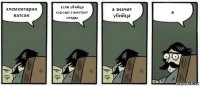 элементарно ватсон если убийца хорошо заметает следы а значит убийца я