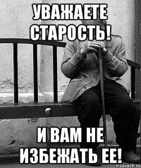 Уважаете старость! И вам не избежать ее!