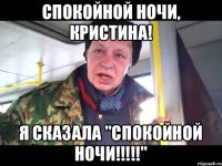 Спокойной ночи, Кристина! Я сказала "СПОКОЙНОЙ НОЧИ!!!!!"