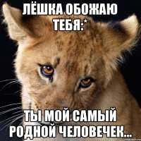 Лёшка обожаю тебя:* Ты мой самый родной человечек...