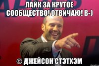 Лайк за крутое сообщество! Отвичаю! В-) © Джейсон Стэтхэм