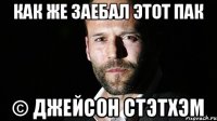 как же заебал этот пак © джейсон стэтхэм