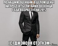 По нашим оценкам, в целом цены на продукты питания до конца года возрастут на 20% (с) Джэйсон Стэтхэм