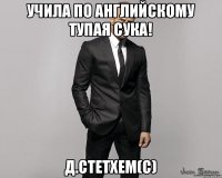 Учила по английскому тупая сука! Д.Стетхем(С)