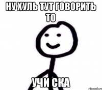 ну хуль тут говорить то учи ска