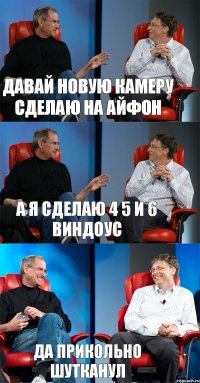 давай новую камеру сделаю на айфон а я сделаю 4 5 и 6 виндоус да прикольно шутканул