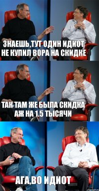 Знаешь,тут один идиот не купил вора на скидке Так там же была скидка аж на 1.5 тысячи Ага,во идиот