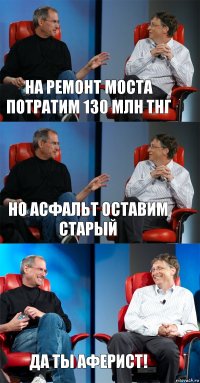 На ремонт моста потратим 130 млн тнг Но асфальт оставим старый Да ты аферист!