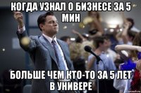 когда узнал о бизнесе за 5 мин больше чем кто-то за 5 лет в универе