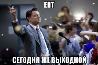 епт сегодня же выходной