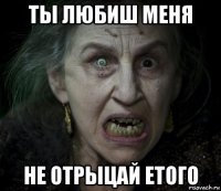 ты любиш меня не отрыцай етого