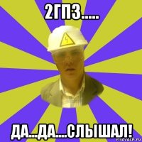 2гпз..... да...да....слышал!
