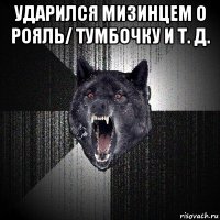 ударился мизинцем о рояль/ тумбочку и т. д. 