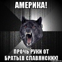 америка! прочь руки от братьев славянских!