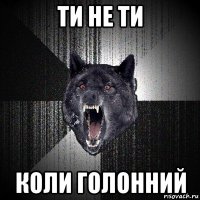 ти не ти коли голонний