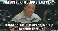 Мы встроили сейф в ваш сейф чтобы вы смогли хранить вещи, пока храните вещи