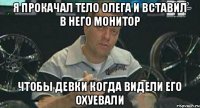 Я прокачал тело Олега и вставил в него монитор Чтобы девки когда видели его охуевали