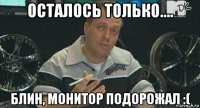 осталось только.... блин, монитор подорожал :(