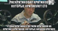 раскритиковал критиков, которые критикуют его чтобы критики ответили критикой на критику критиков, которые начали критику