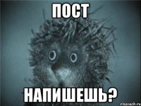 пост напишешь?