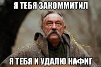 я тебя закоммитил я тебя и удалю нафиг