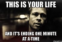 This is your life and it's ending one minute at a time