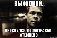 выходной. проснулся, позавтракал, стемнело