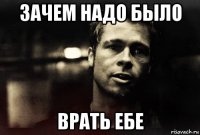 зачем надо было врать ебе