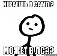 ИГРАЕШЬ В САМП ? МОЖЕТ В ЛС??