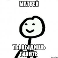 Матвей Ты выдишь гулять